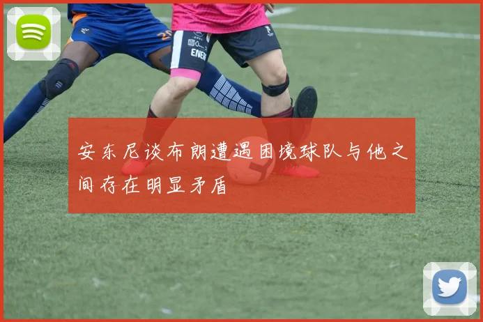 安东尼谈布朗遭遇困境球队与他之间存在明显矛盾