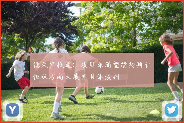 德天空报道：埃贝尔渴望续约拜仁但双方尚未展开具体谈判