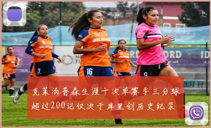 克莱汤普森生涯十次单赛季三分球超过200记仅次于库里创历史纪录