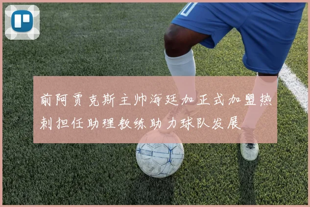 前阿贾克斯主帅海廷加正式加盟热刺担任助理教练助力球队发展