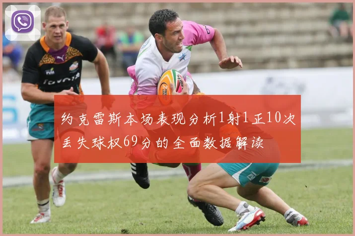 约克雷斯本场表现分析1射1正10次丢失球权69分的全面数据解读