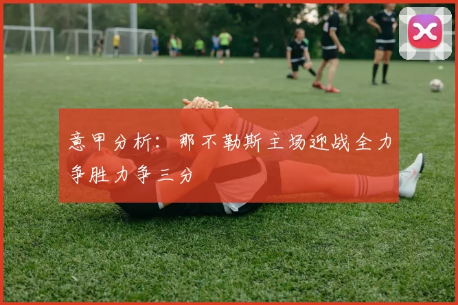 意甲分析：那不勒斯主场迎战全力争胜力争三分