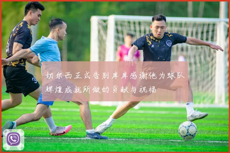 切尔西正式告别库库感谢他为球队辉煌成就所做的贡献与祝福