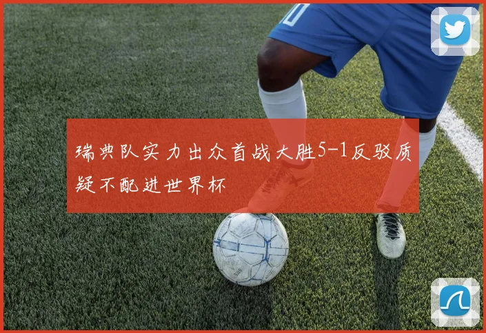 瑞典队实力出众首战大胜5-1反驳质疑不配进世界杯
