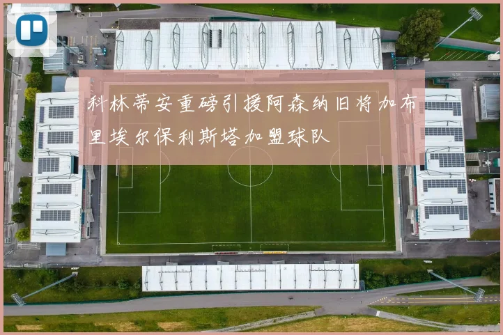 科林蒂安重磅引援阿森纳旧将加布里埃尔保利斯塔加盟球队