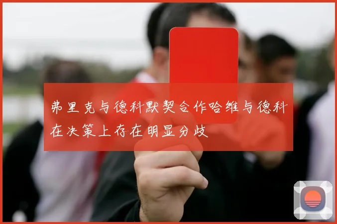 弗里克与德科默契合作哈维与德科在决策上存在明显分歧